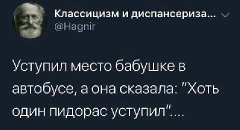Классицизм и диспансериза... Уступил место бабушке в автобусе, а она сказала: "Хоть один пидорас уступил.....