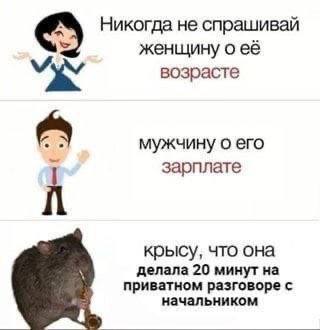 Никогда не спрашивай женщину о её возрасте мужчину о его зарплате крысу, что она делала 20 минут на приватном разговоре с начальником