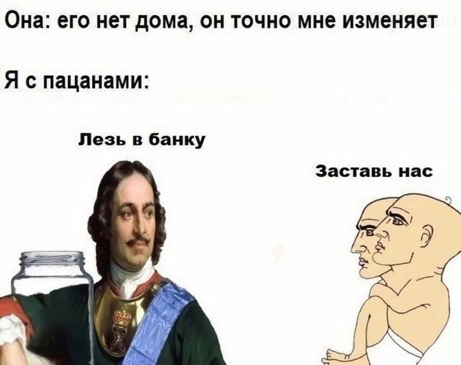 Она: его нет дома, он точно мне изменяет Я с пацанами: Лезь в банку Заставь нас a