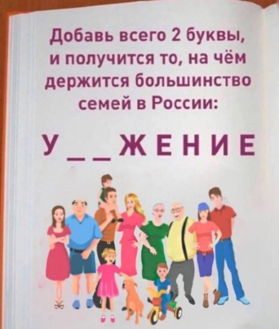 Добавь всего 2 буквы, и получится то, на чём держится большинство семей в России: У _ЖЕНИЕ an