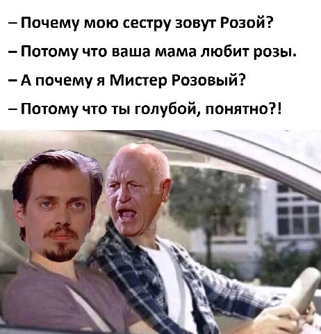 Почему мою сестру зовут Розой? Потому что ваша мама любит розы. А почему я Мистер Розовый? Потому что ты голубой, понятно?!
