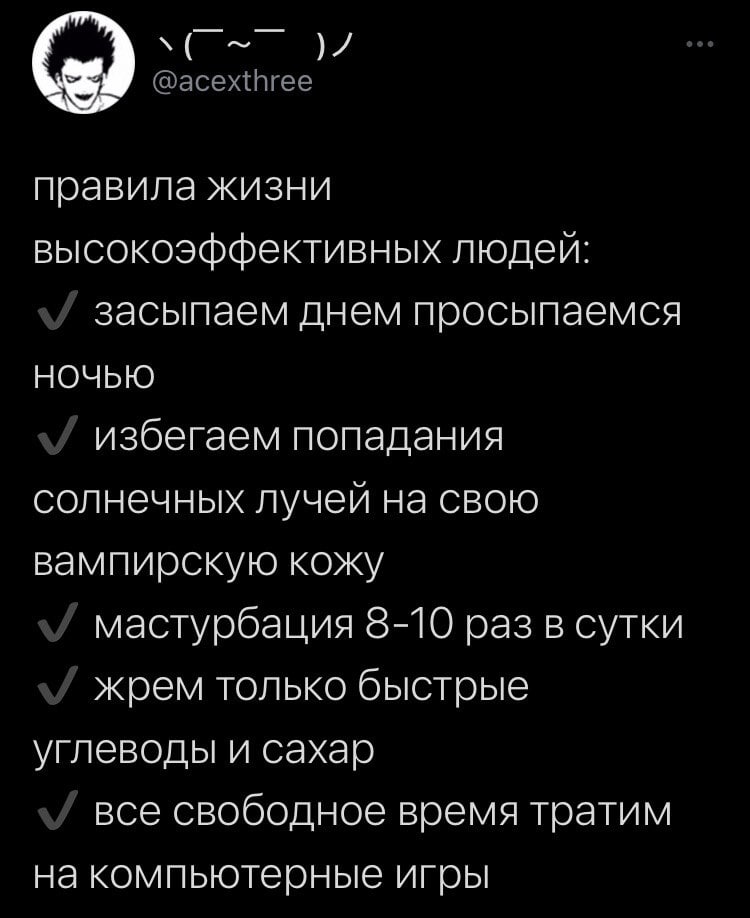 правила жизни высокоэффективных людей: засыпаем днем просыпаемся НОЧЬЮ избегаем попадания солнечных лучей на свою вампирскую кожу мастурбация 8-10 раз в сутки жрем только быстрые углеводы и сахар все 