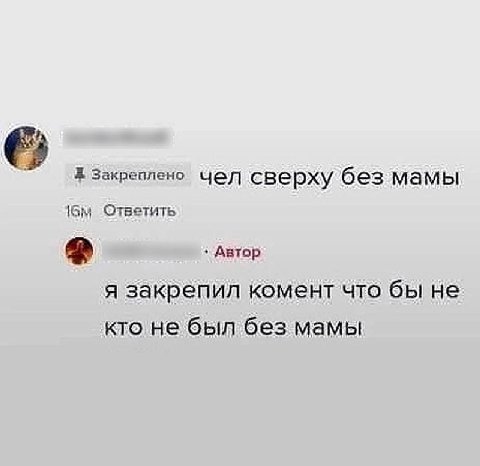 Я Закреплено Чел сверху без мамы тветить Автор я закрепил комент что бы не кто не был без мамы