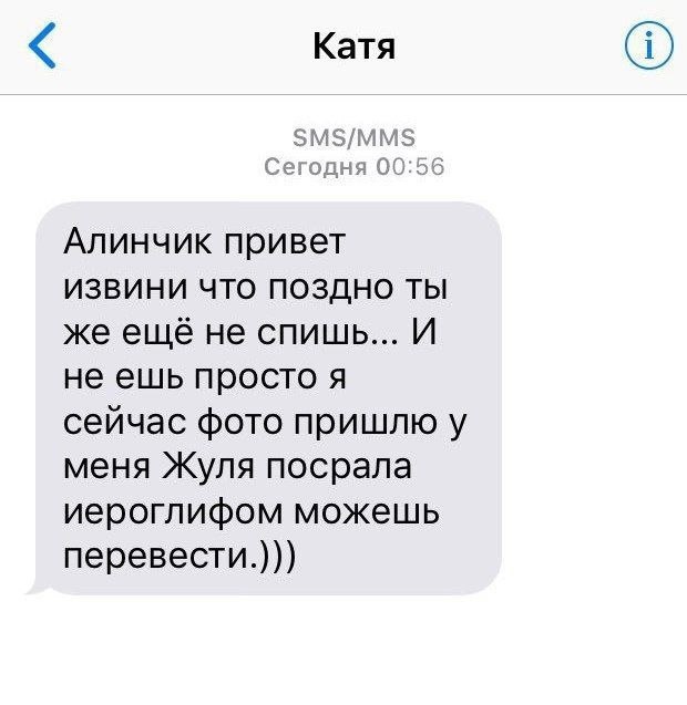 Катя SMS/MMS Сегодня 00:56 Алинчик привет ИЗВИНИ ЧТО ПОЗДНО ТЫ же ещё не спишь... И не ешь просто я сейчас фото пришлю у меня Жуля посрала иероглифом можешь перевести.)))
