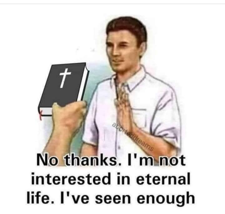 No thanks. not interested in eternal life. I've seen enough