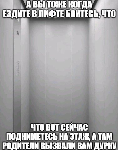 ЕЗДИТЕ В ЛИФТЕ БОИТЕСЬ: ЧТО у ЧТО ВОТ СЕЙЧАС ПОДНИМЕТЕСЬ НА ЭТАЖ, А ТАМ РОДИТЕПИ ВЫЗВАЛИ ВАМ ДУРКУ