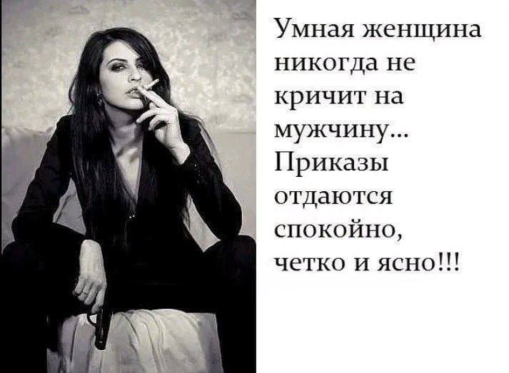 Умная женшина никогда не кричит на мужчину... и Приказы отдаются спокойно, четко и ясно!!!