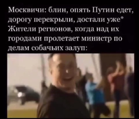 Москвичи: блин, опять Путин едет, дорогу перекрыли, достали уже* Жители регионов, когда над их городами пролетает министр по делам собачьих залуп: