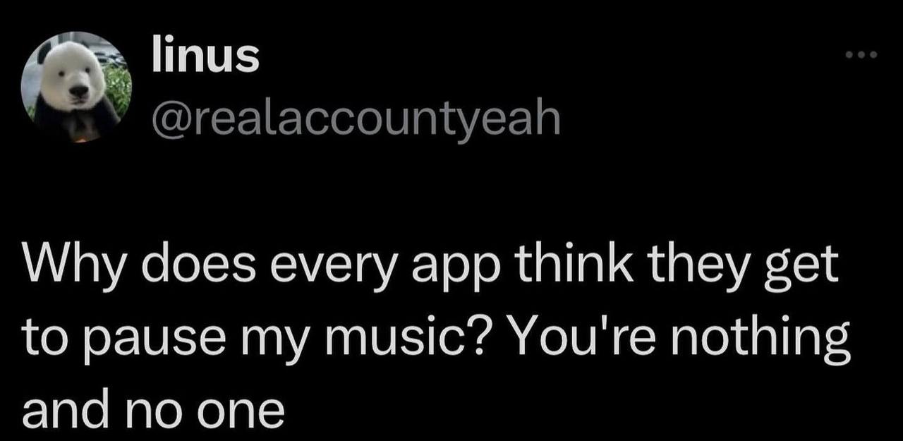 linus @realaccountyeah Why does every app think they get to pause my music? You're nothing апа по опе