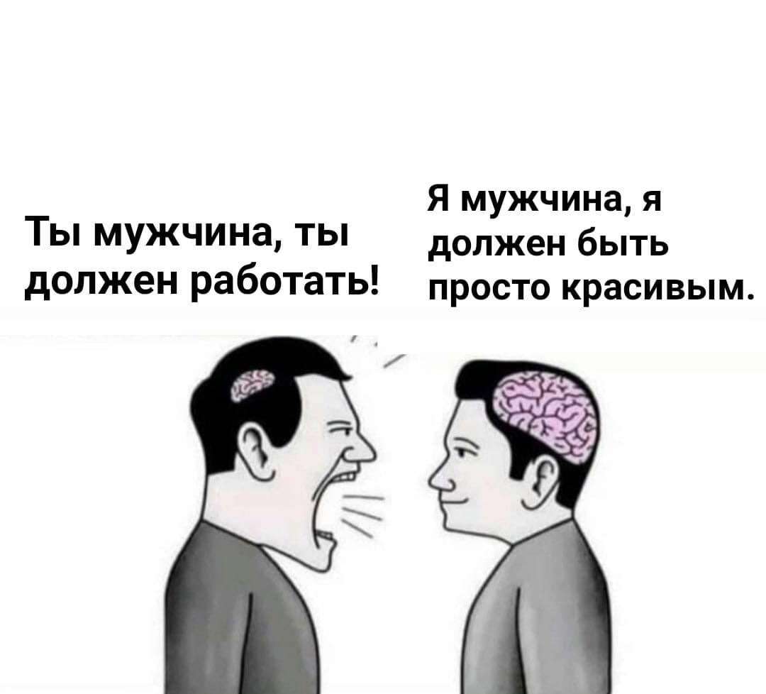 Я мужчина, я Ты мужчина, ты должен быть должен работать! просто красивым