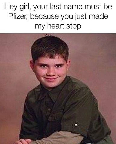 Hey girl, your last name must be Pfizer, because you just made my heart stop