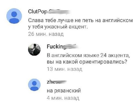 Слава тебе лучше не петь на английском у тебя ужасный акцент. 26 мин. назад В английском языке 24 акцента, вы на какой ориентировались? 13 мин. назад 3 на рязанский 4 мин. назад