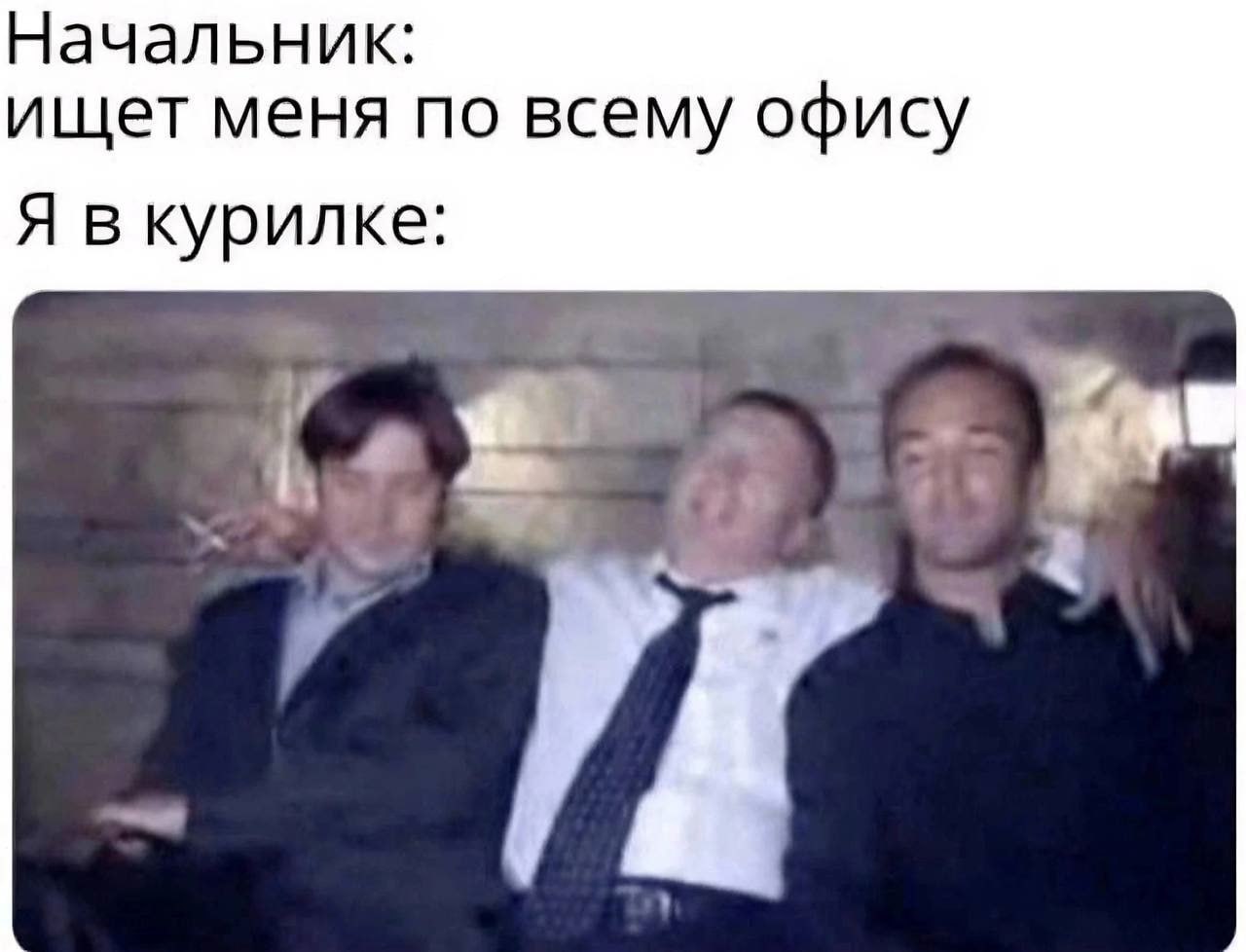 Начальник: ищет меня по всему офису Я вкурилке: