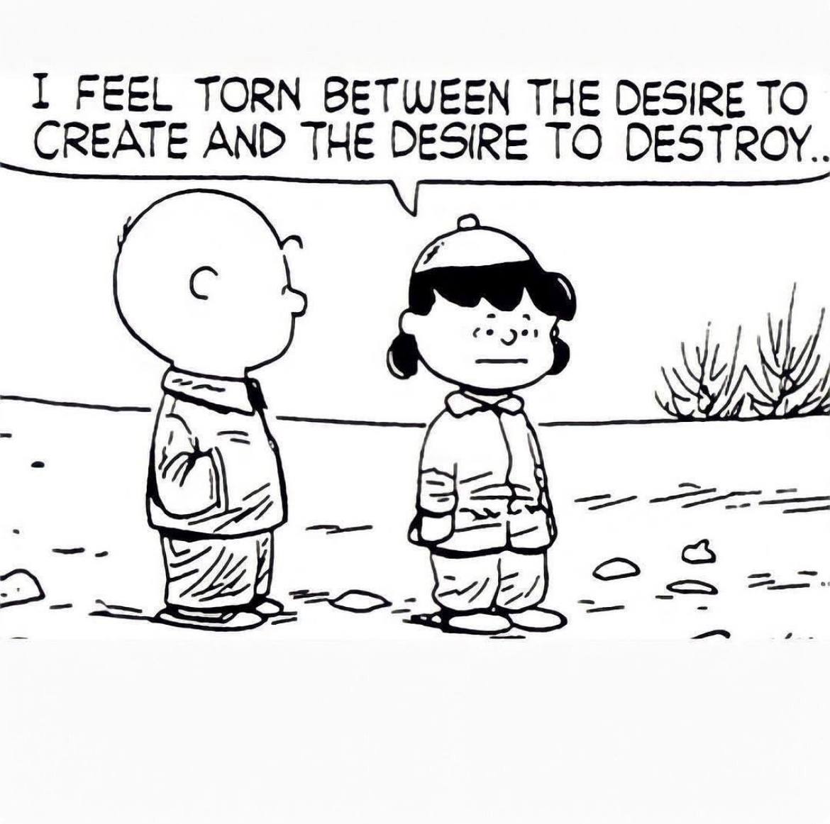 I FEEL TORN BETWEEN THE DESIRE TO CREATE AND THE DESIRE TO С A_)