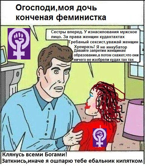 Огосподи,моя дочь конченая феминистка Сестры вперед. У изнасилования мужское и лицо. За права женщин кудахтахтах Гребаный женщин Хуемразь! Я не инкубатор Давайте запретим женщинам а потом скажет,что о