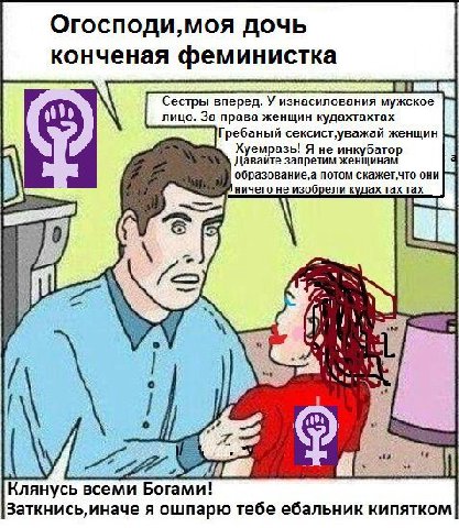 Огосподи,моя дочь конченая феминистка Сестры вперед. У изнасилования мужское и лицо. За права женщин кудахтахтах Гребаный женщин Хуемразь! Я не инкубатор Давайте запретим женщинам а потом скажет,что о