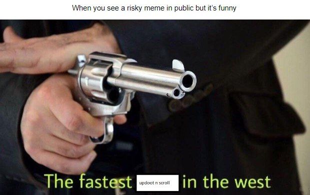 When you see а risky meme in public but it’s funny The fastest in the west
