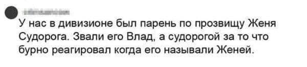 У нас в дивизионе был парень по прозвищу Женя Судорога. Звали его Влад, а судорогой за то что бурно реагировал когда его называли Женей.