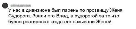 У нас в дивизионе был парень по прозвищу Женя Судорога. Звали его Влад, а судорогой за то что бурно реагировал когда его называли Женей.