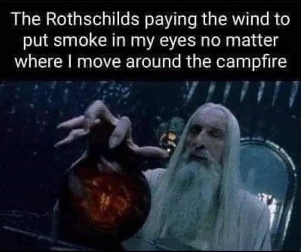 The Rothschilds paying the wind to put smoke in my eyes no matter where move around the campfire у 5