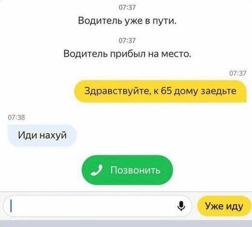 07:37 Водитель уже в пути. 07:37 Водитель прибыл на место. 07:37 Здравствуйте, к 65 дому заедьте 07:38 Иди нахуй Уже иду