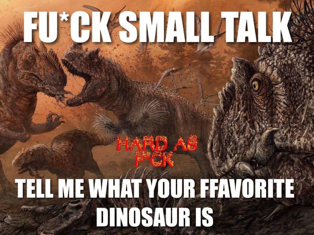 SMALL TALK TELL ME WHAT YOUR FFAVORITE DINOSAUR IS