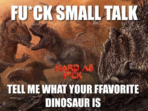 SMALL TALK TELL ME WHAT YOUR FFAVORITE DINOSAUR IS