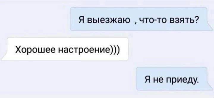 Я выезжаю что-то взять? Хорошее настроение))) Я не приеду.