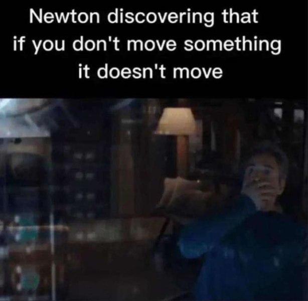Newton discovering that if you don't move something it doesn't move