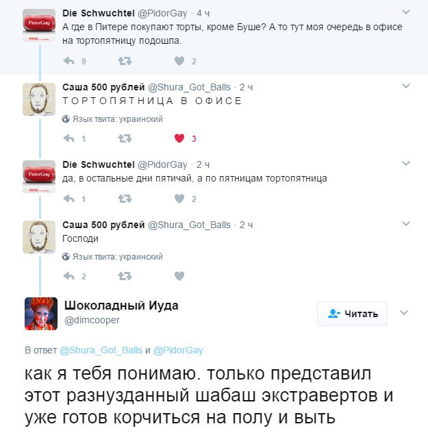 Die Schwuchtel @PidorGay 44 А где в Питере покупают торты, кроме Буше? А то тут моя очередь в офисе тортопятницу подошла. Саша 500 рублей @Shura_Got_Balls ТОРТОПЯТНИЦА В ОФИСЕ Языктвита: украинский 3 