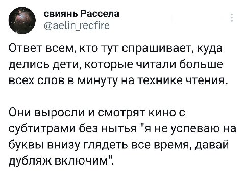 свиянь Рассела @aelin_redfire Ответ всем, кто тут спрашивает, куда делись дети, которые читали больше всех слов в минуту на технике чтения Они выросли и смотрят кино с субтитрами без нытья "я не успев