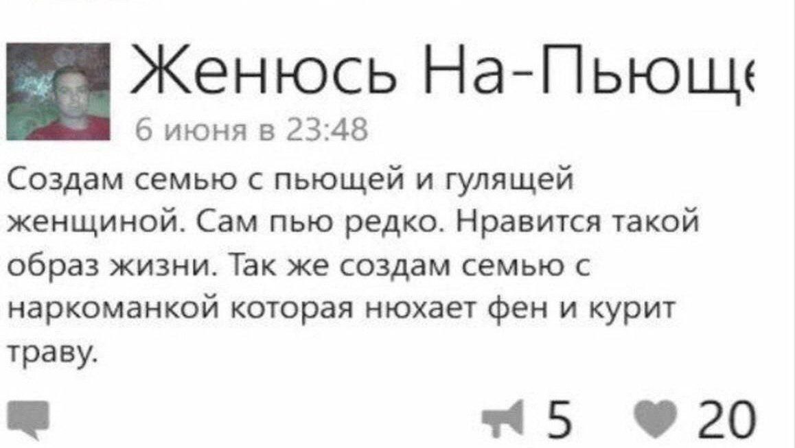 Женюсь 6 июня в 23:48 Создам семью с пьющей и гулящей женщиной. Сам пью редко. Нравится такой образ жизни. Так же создам семью с наркоманкой которая нюхает фен и курит траву. 20