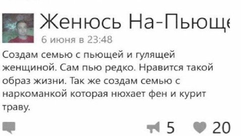 Женюсь 6 июня в 23:48 Создам семью с пьющей и гулящей женщиной. Сам пью редко. Нравится такой образ жизни. Так же создам семью с наркоманкой которая нюхает фен и курит траву. 20