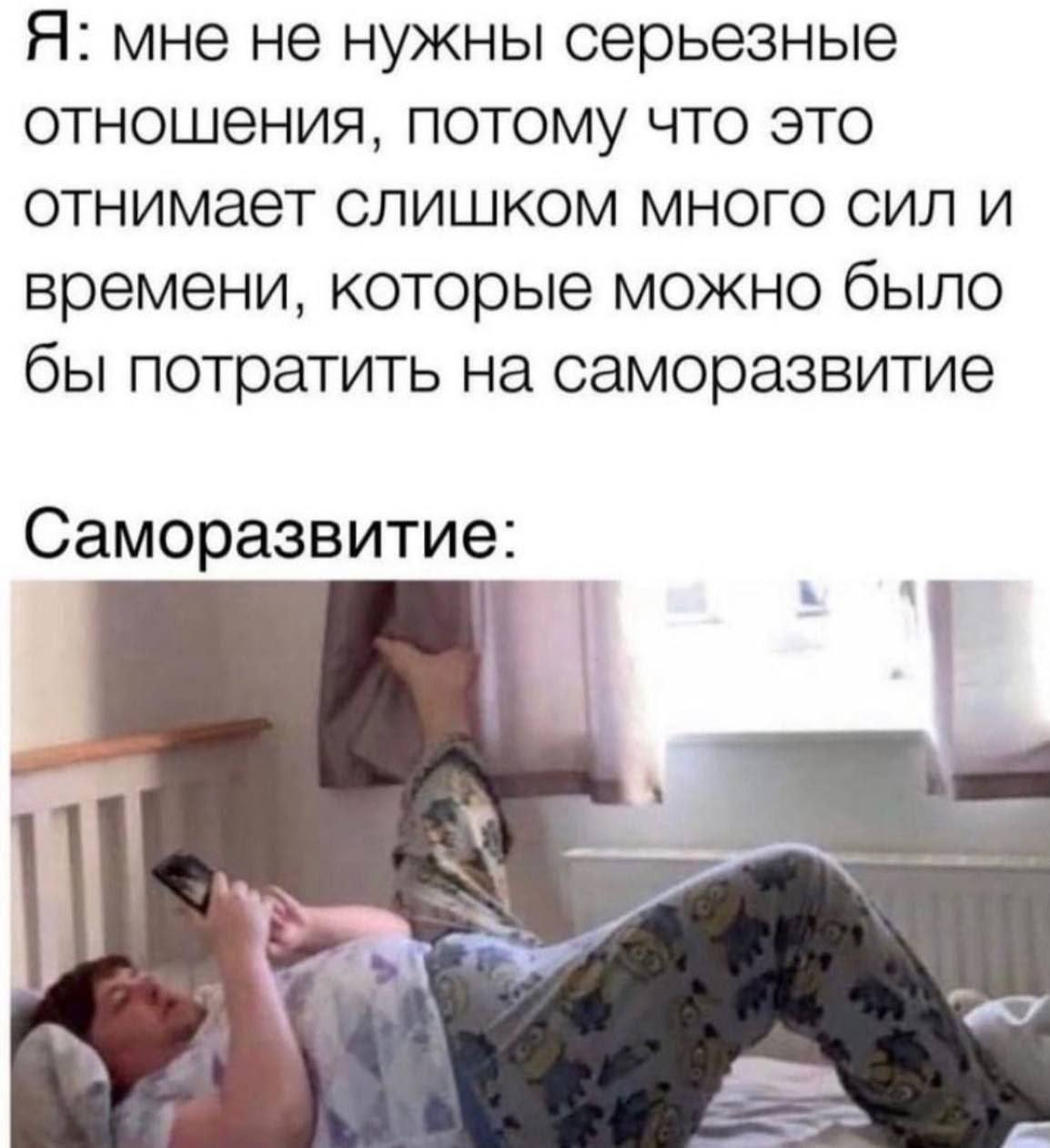 Я: мне не нужны серьезные отношения, потому что это отнимает слишком много сил и времени, которые можно было бы потратить на саморазвитие Саморазвитие:
