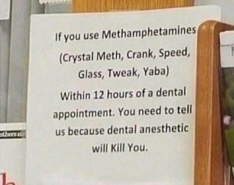 if you use Methamphetamines (Crystal Meth, Crank, Speed, 44 Glass, Tweak, Yaba) За Within 12 hours of a dental appointment. You need to tell в: because dental anesthetic will Kill You. 1_