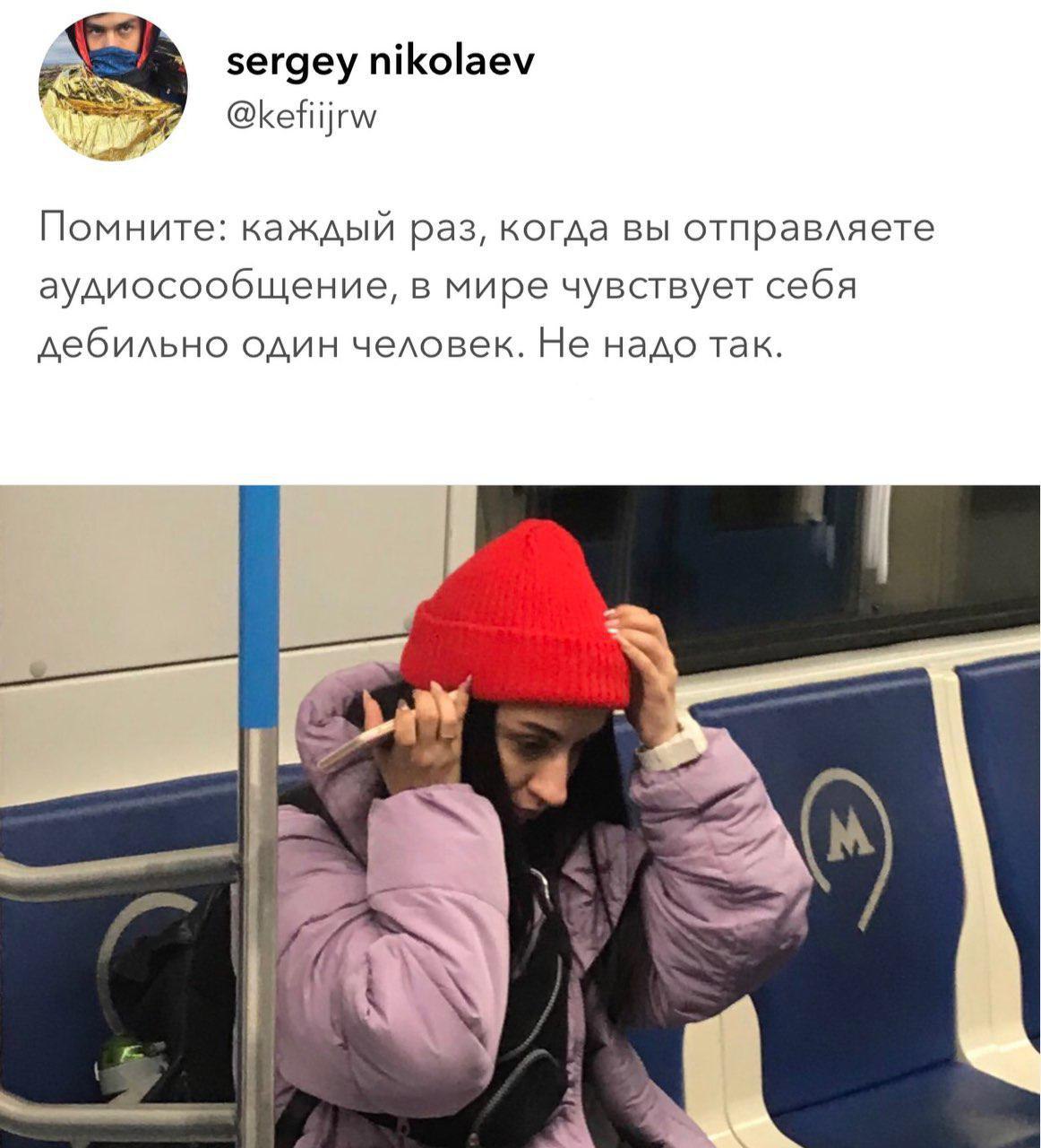 sergey nikolaev @kefiijrw Помните: каждый раз, когда вы отправляете аудиосообщение, в мире чувствует себя дебильно один человек. Не надо так. 7