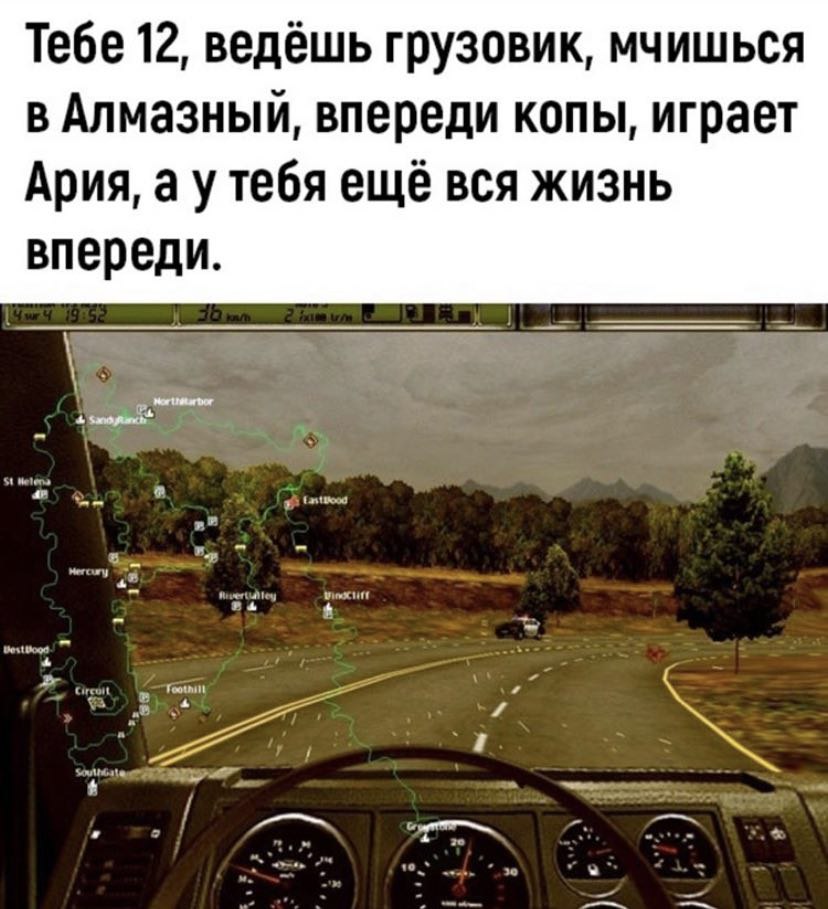 Тебе 12, ведёшь грузовик, мчишься в Алмазный, впереди копы, играет Ария, а утебя ещё вся жизнь впереди.
