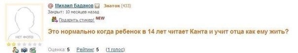 Михаил баданов 6] Знаток (433) Закрыт: 10 несяцев назад подарить стикер! NEW Это нормально когда ребенок в 14 лет читает Канта и учит отца как ему жить? НЕТ Оценка’ 5 Рейтинг 5 (1 голос)