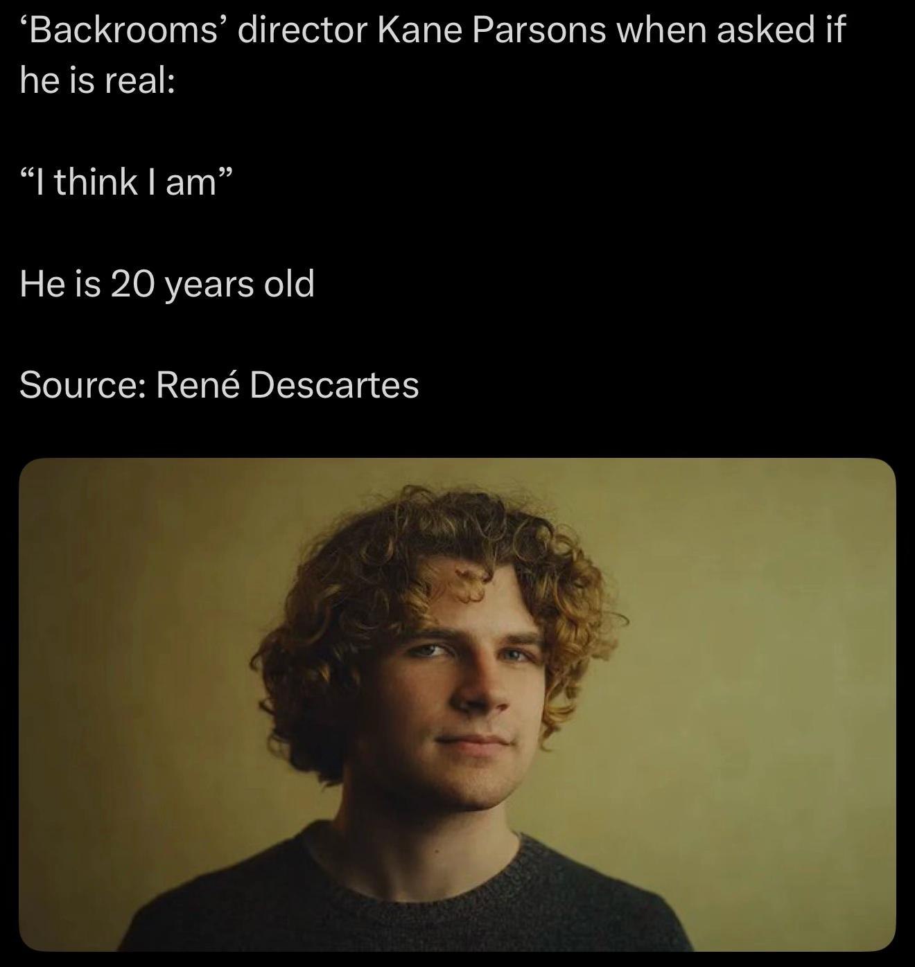 ‘Backrooms’ director Kane Parsons when asked if he is real: think He is 20 years old Source: René Descartes