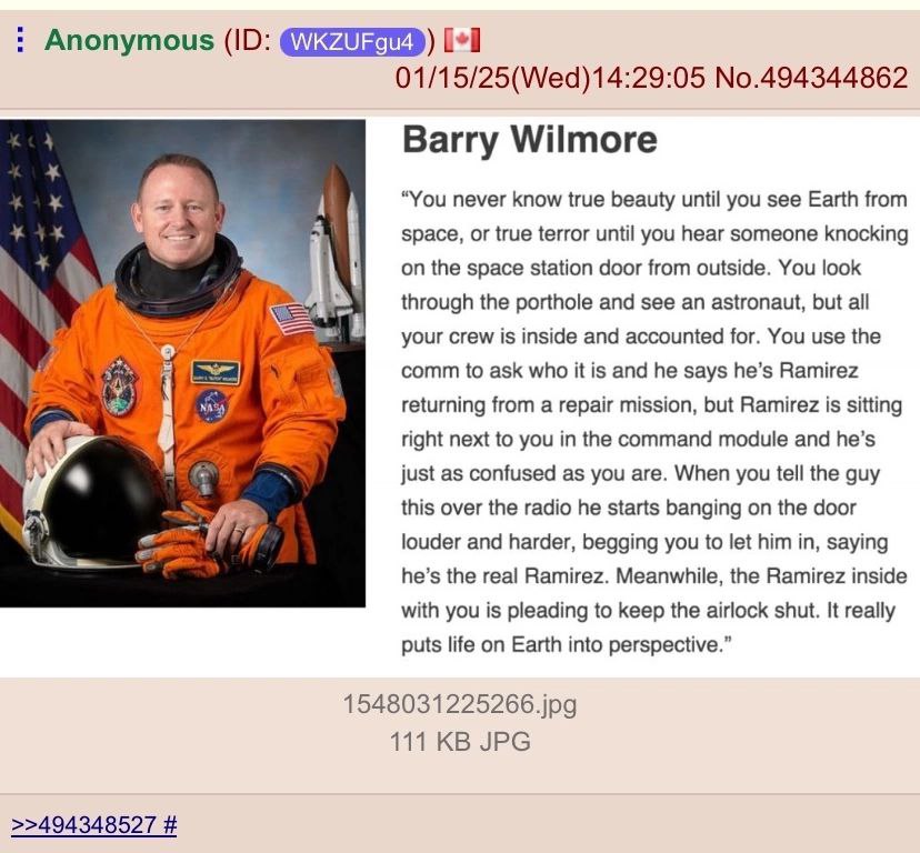 Anonymous [+1 01/15/25(Wed)14:29:05 No.494344862 Barry Wilmore у “You never know true beauty until you see Earth from space, or true terror until you hear someone knocking 1 on the space station door 