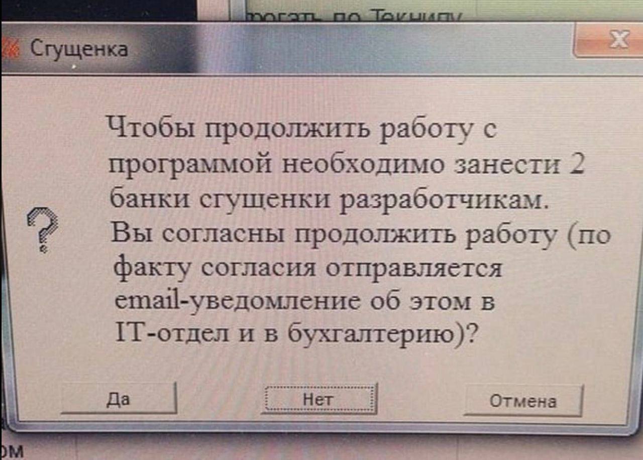 Чтобы продолжить работу с программой необходимо занести 2 банки сгушенки разработчикам. Вы согласны продолжить работу (по факту согласия отправляется ста]-уведомление об этом в ГТ-отдел и в бухгалтери