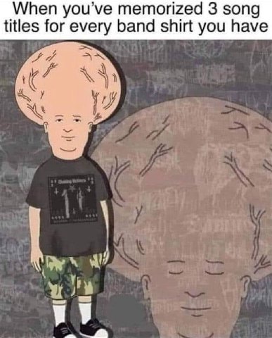 When ou’ve memorized 3 son titles for every band shirt you have