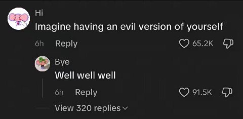 Imagine having evil version of yourself Reply 65.2к Bye Well well well Reply View 320 replies
