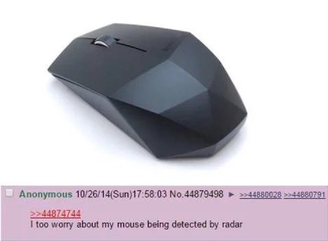 Anonymous 10/26/14(Sun)17:58:03 №.44879498 >>44880028 >>44874744 too worry about my mouse being detected radar