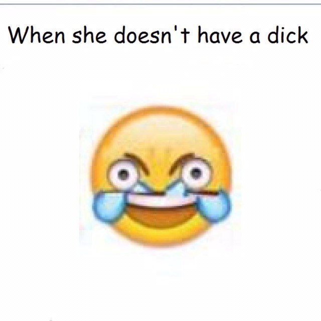 When she doesn't have а dick