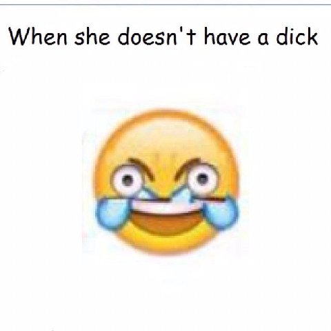 When she doesn't have а dick