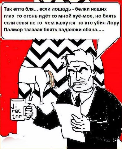 Так епта бля... если лошадь белки наших глаз то огонь идёт мной хуё-мое, но блять если совы нето чем кажутся то кто убил Лору Палмер тааааак блять падажжи ебана я у