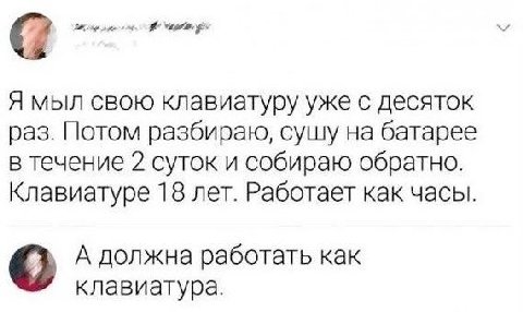 “и Я мыл свою клавиатуру уже с десяток раз. Потом разбираю, сушу на батарее в течение 2 суток и собираю обратно. Клавиатуре 18 лет. Работает как часы. А должна работать как клавиатура.