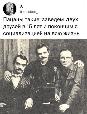 @kussboo_ Пацаны такие: заведём двух друзей в 15 лет и покончим с социализацией на всю жизнь