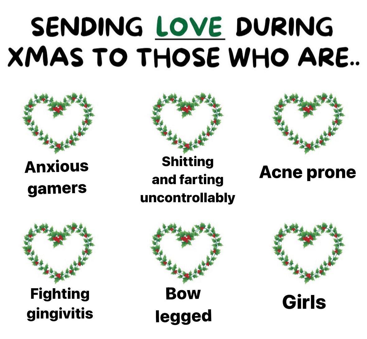SENDING LOVE DURING XMAS TO THOSE WHO ARE Anxious Acne prone gamers and farting uncontrollably у Fighting Bow gingivitis Girls legged